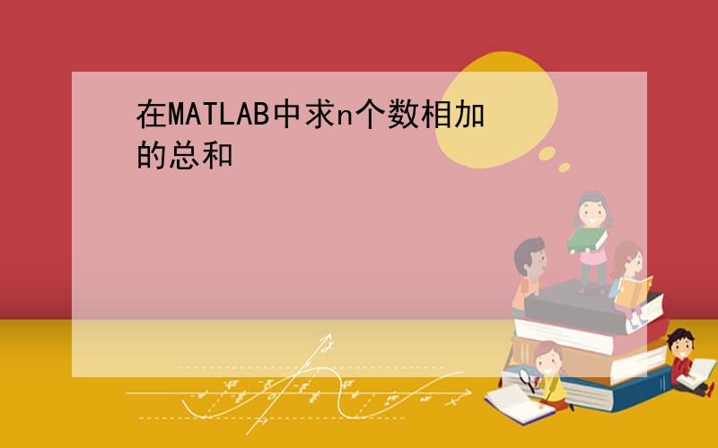 在MATLAB中求n个数相加的总和