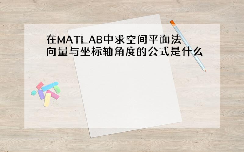 在MATLAB中求空间平面法向量与坐标轴角度的公式是什么