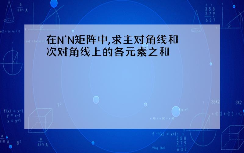 在N*N矩阵中,求主对角线和次对角线上的各元素之和