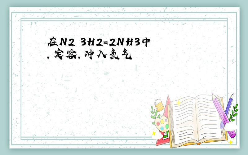 在N2 3H2=2NH3中 ,定容,冲入氢气