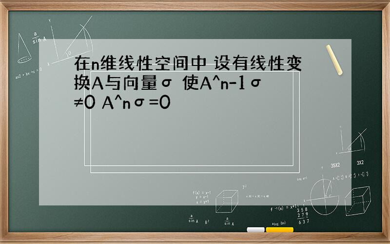 在n维线性空间中 设有线性变换A与向量σ 使A^n-1σ≠0 A^nσ=0