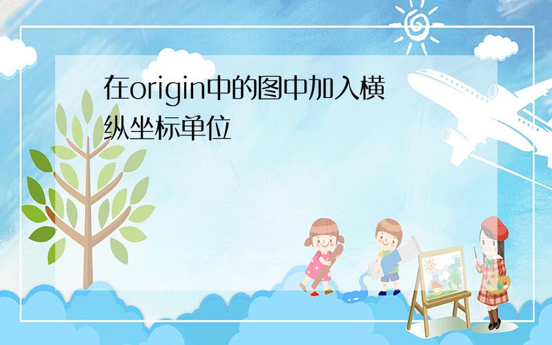 在origin中的图中加入横纵坐标单位