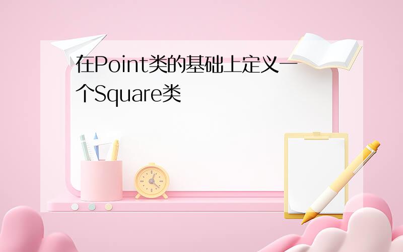 在Point类的基础上定义一个Square类