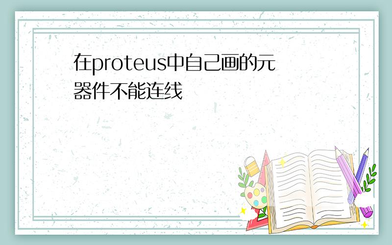 在proteus中自己画的元器件不能连线