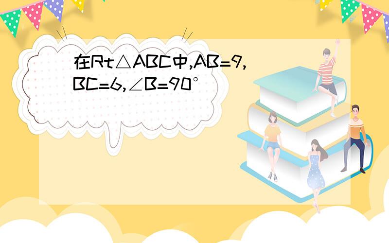 在Rt△ABC中,AB=9,BC=6,∠B=90°