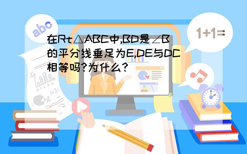 在Rt△ABC中,BD是∠B的平分线垂足为E,DE与DC相等吗?为什么?