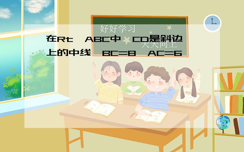 在Rt△ABC中,CD是斜边上的中线,BC=8,AC=6,