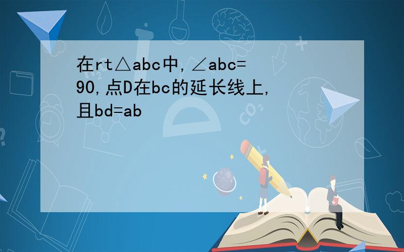 在rt△abc中,∠abc=90,点D在bc的延长线上,且bd=ab