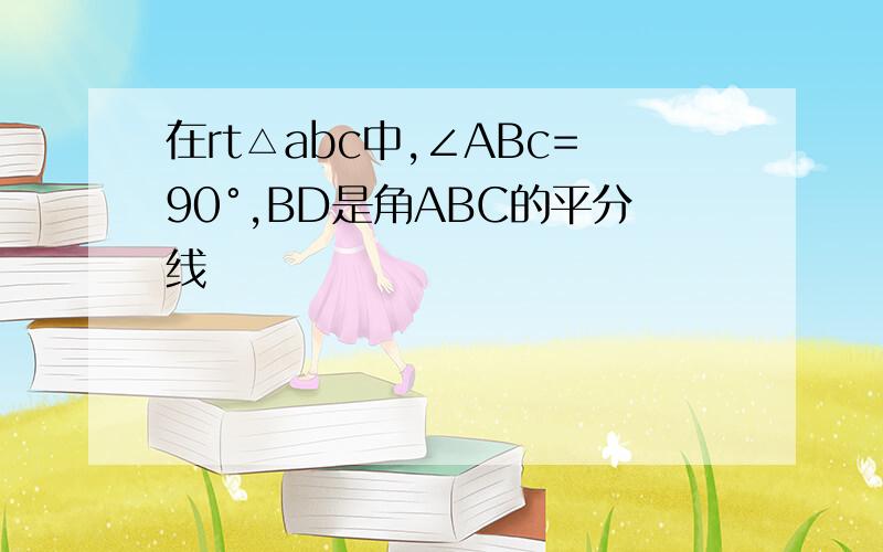 在rt△abc中,∠ABc=90°,BD是角ABC的平分线