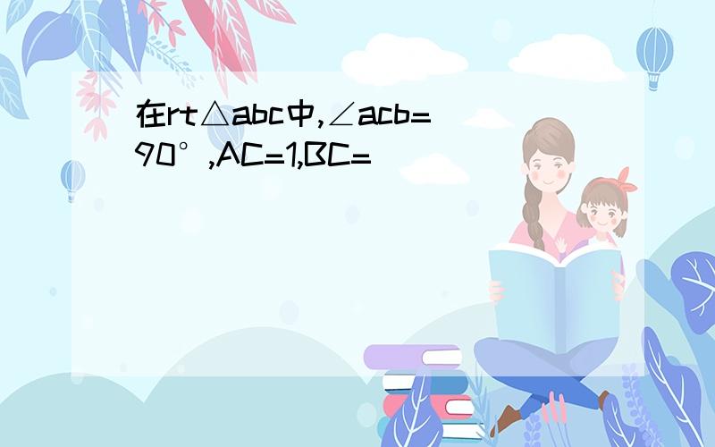 在rt△abc中,∠acb=90°,AC=1,BC=