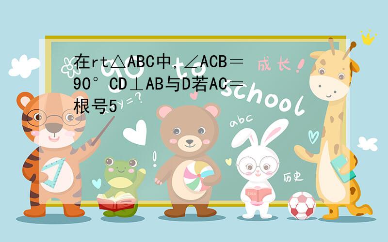 在rt△ABC中,∠ACB＝90°CD⊥AB与D若AC＝根号5