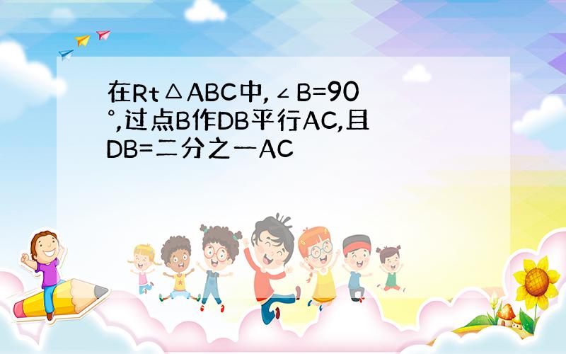 在Rt△ABC中,∠B=90°,过点B作DB平行AC,且DB=二分之一AC