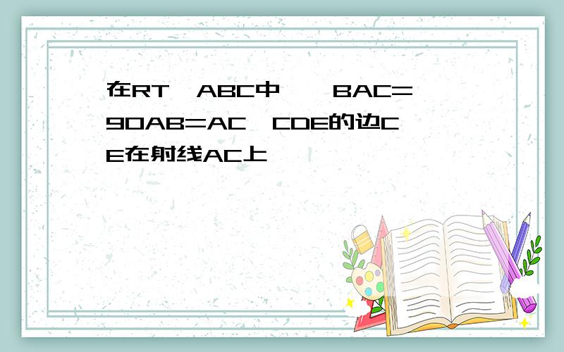 在RT△ABC中,∠BAC=90AB=AC△CDE的边CE在射线AC上