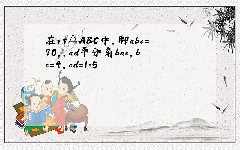 在rt△ABC中,脚abc=90°,ad平分角bac,bc=4,cd=1.5