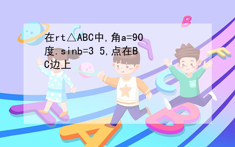 在rt△ABC中,角a=90度.sinb=3 5,点在BC边上