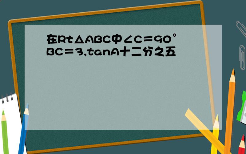 在Rt△ABC中∠C＝90°BC＝3,tanA十二分之五