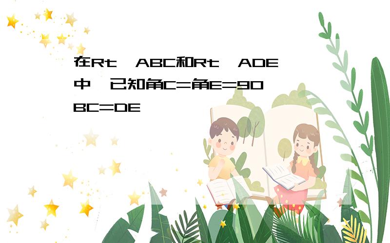 在Rt△ABC和Rt△ADE中,已知角C=角E=90°,BC=DE,