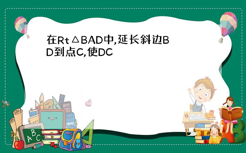 在Rt△BAD中,延长斜边BD到点C,使DC