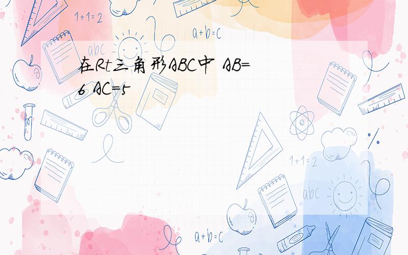 在Rt三角形ABC中 AB=6 AC=5