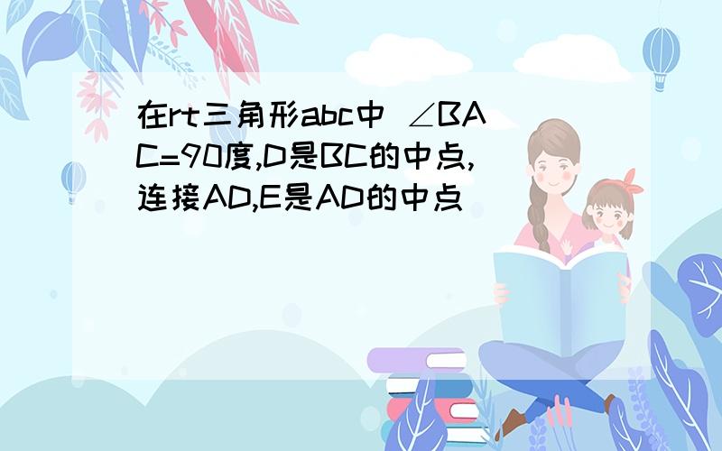 在rt三角形abc中 ∠BAC=90度,D是BC的中点,连接AD,E是AD的中点