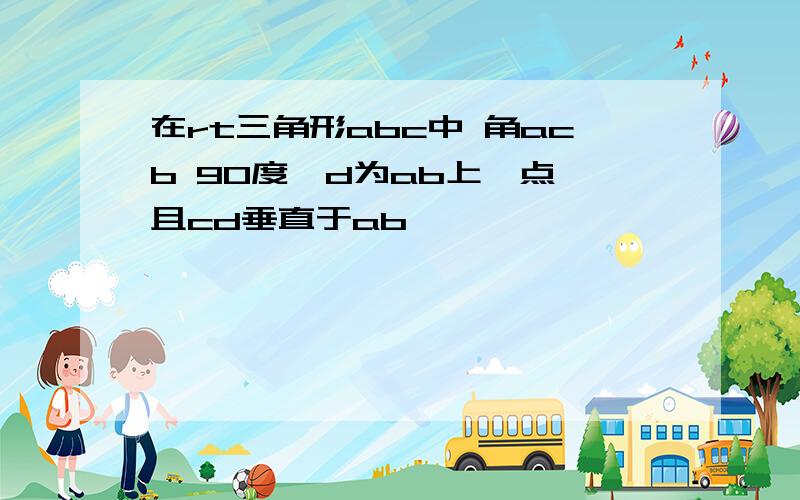 在rt三角形abc中 角acb 90度,d为ab上一点,且cd垂直于ab