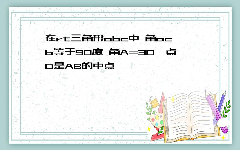 在rt三角形abc中 角acb等于90度 角A=30°点D是AB的中点