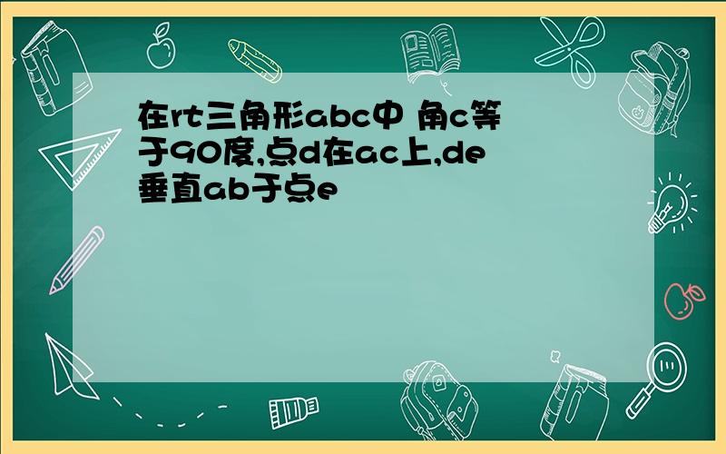 在rt三角形abc中 角c等于90度,点d在ac上,de垂直ab于点e