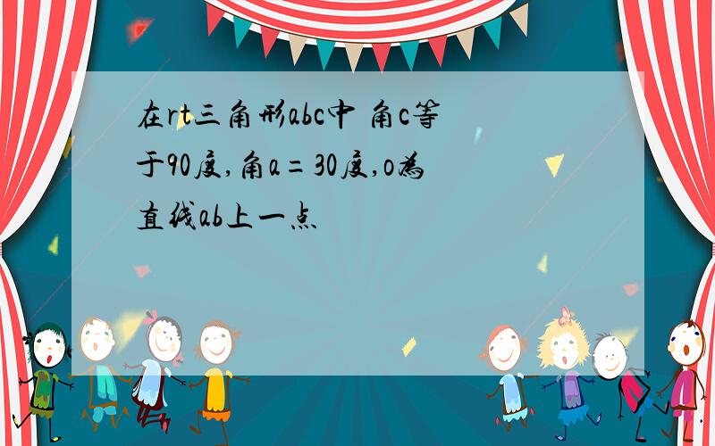 在rt三角形abc中 角c等于90度,角a=30度,o为直线ab上一点