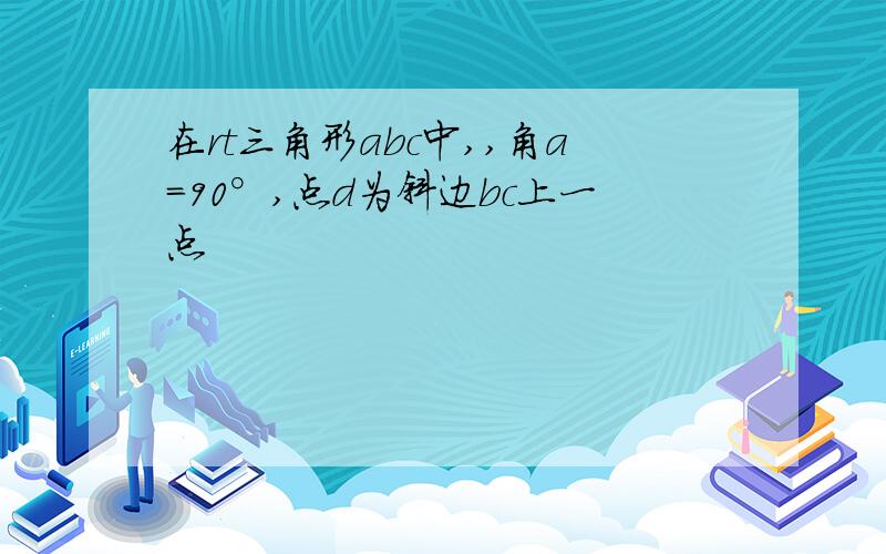 在rt三角形abc中,,角a=90°,点d为斜边bc上一点