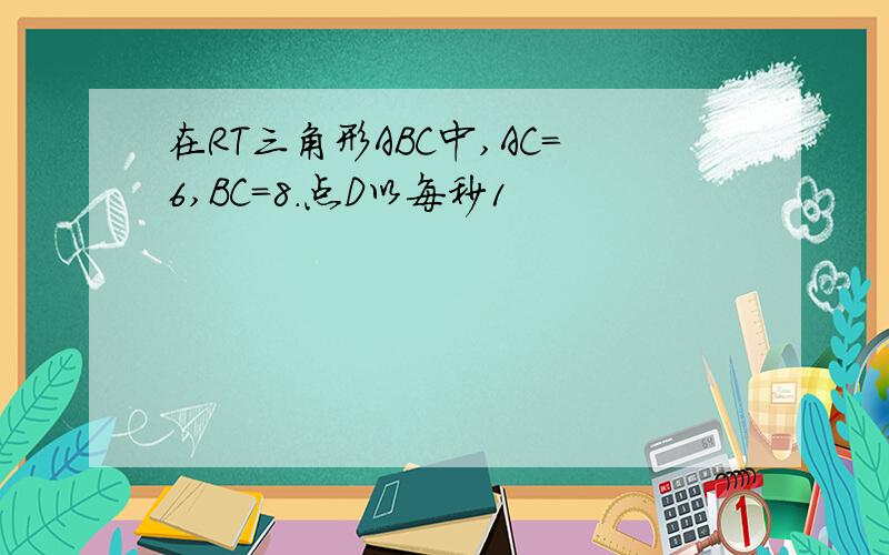 在RT三角形ABC中,AC=6,BC=8.点D以每秒1