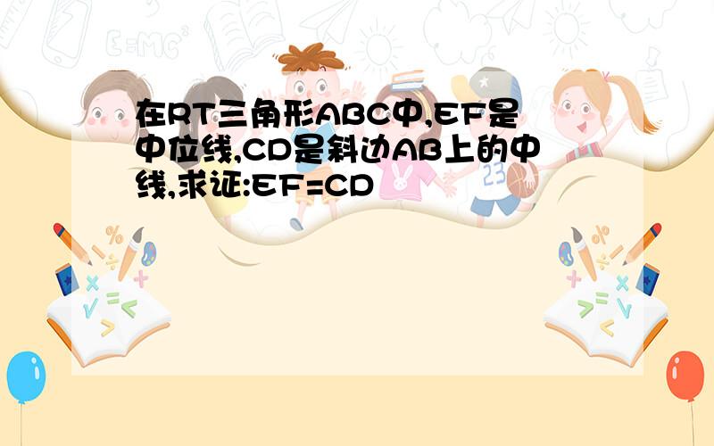 在RT三角形ABC中,EF是中位线,CD是斜边AB上的中线,求证:EF=CD