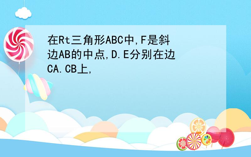 在Rt三角形ABC中,F是斜边AB的中点,D.E分别在边CA.CB上,