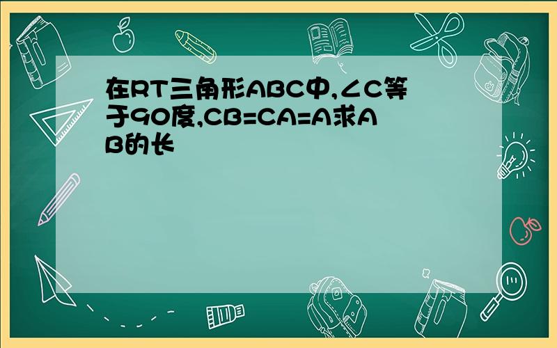 在RT三角形ABC中,∠C等于90度,CB=CA=A求AB的长