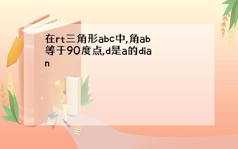 在rt三角形abc中,角ab等于90度点,d是a的dian