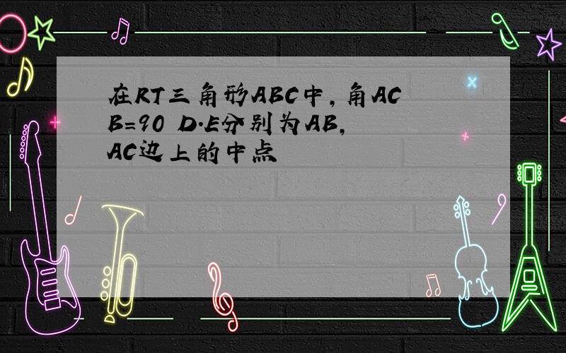 在RT三角形ABC中,角ACB=90 D.E分别为AB,AC边上的中点