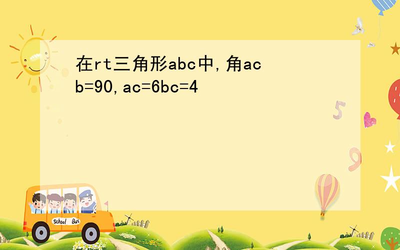 在rt三角形abc中,角acb=90,ac=6bc=4