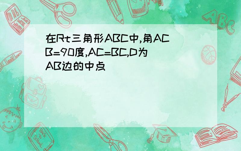 在Rt三角形ABC中,角ACB=90度,AC=BC,D为AB边的中点