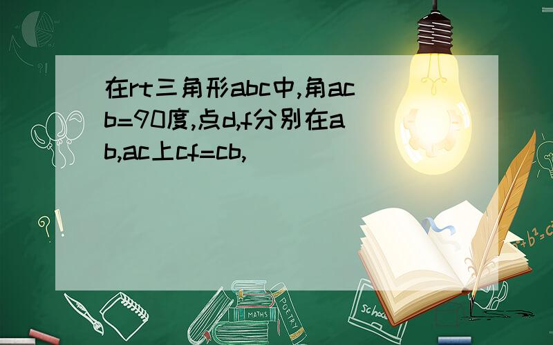 在rt三角形abc中,角acb=90度,点d,f分别在ab,ac上cf=cb,