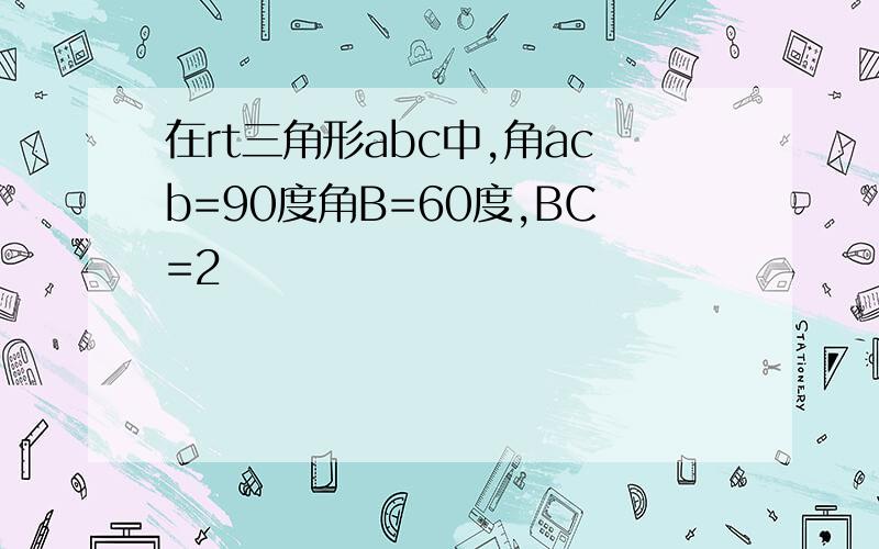 在rt三角形abc中,角acb=90度角B=60度,BC=2