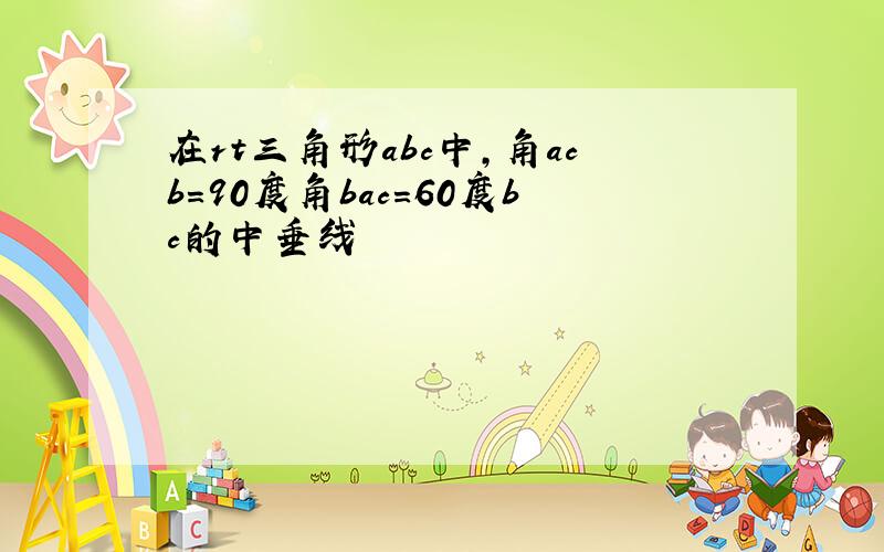 在rt三角形abc中,角acb=90度角bac=60度bc的中垂线