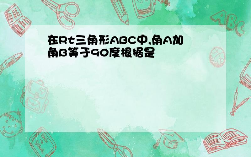 在Rt三角形ABC中,角A加角B等于90度根据是