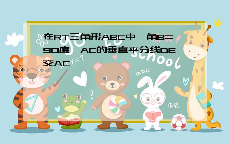 在RT三角形ABC中,角B=90度,AC的垂直平分线DE交AC