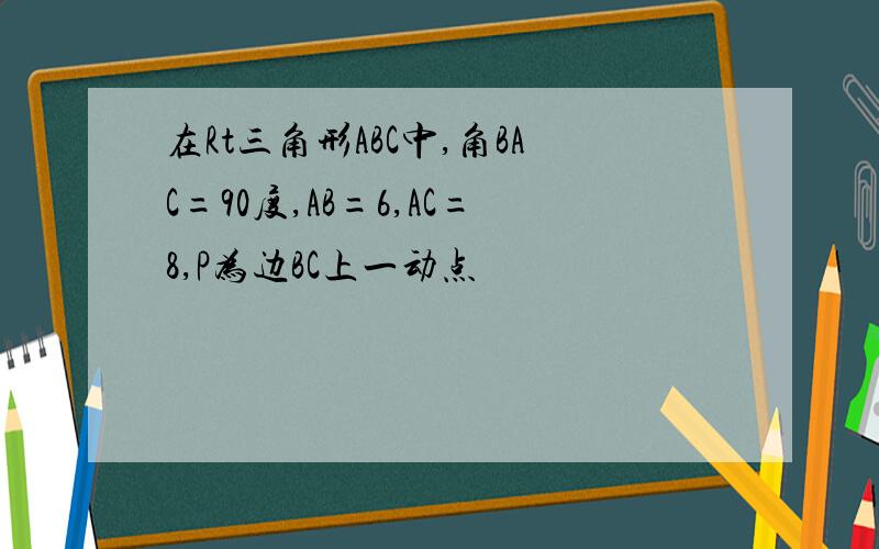 在Rt三角形ABC中,角BAC=90度,AB=6,AC=8,P为边BC上一动点