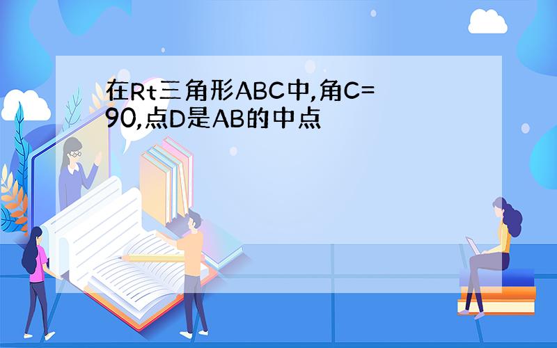 在Rt三角形ABC中,角C=90,点D是AB的中点