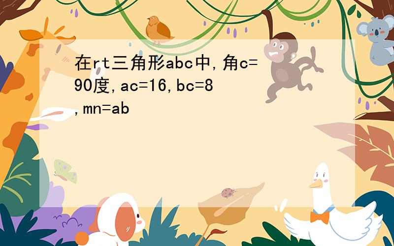 在rt三角形abc中,角c=90度,ac=16,bc=8,mn=ab