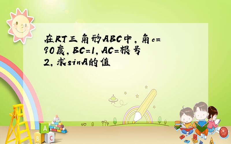 在RT三角形ABC中,角c=90度,BC=1,AC=根号2,求sinA的值