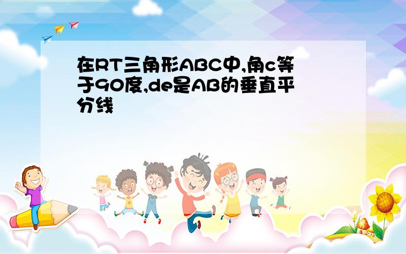 在RT三角形ABC中,角c等于90度,de是AB的垂直平分线