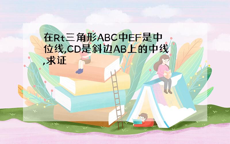 在Rt三角形ABC中EF是中位线,CD是斜边AB上的中线,求证