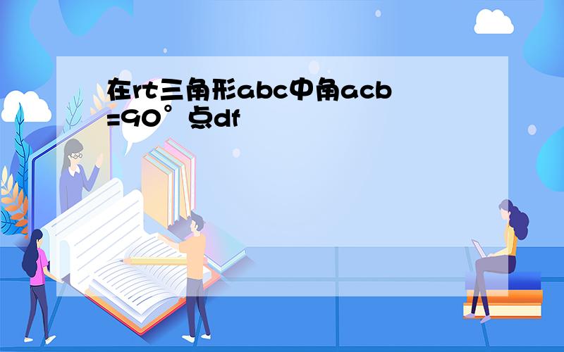 在rt三角形abc中角acb=90°点df