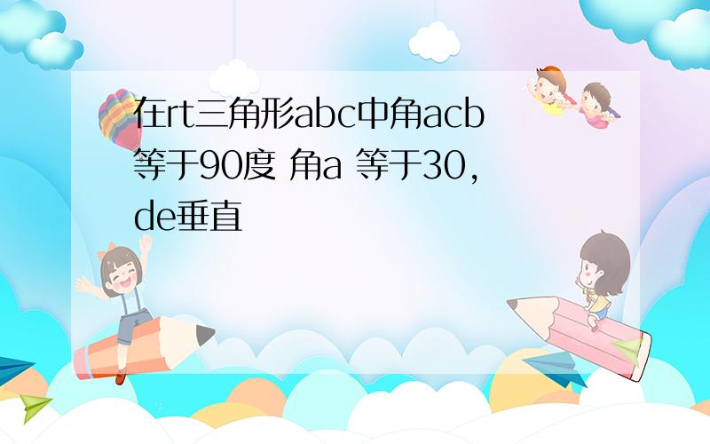 在rt三角形abc中角acb等于90度 角a 等于30,de垂直